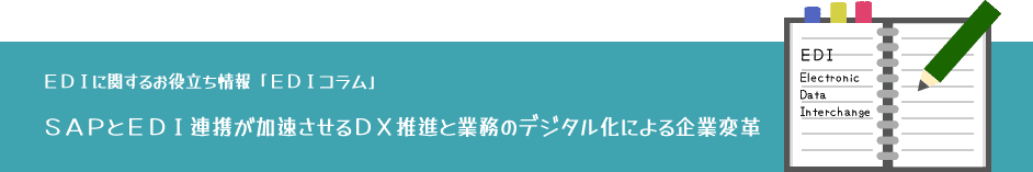EDIに関するお役立ち情報:EDIコラム「SAPとEDI連携が加速させるDX推進と業務のデジタル化による企業変革」