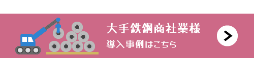 大手鉄鋼商社I社様の導入事例はこちら